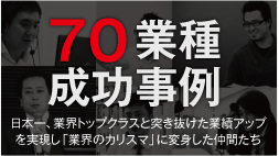 70業種 成功事例 日本一、業界トップクラスと突き抜けた業績アップを実現し「業界のカリスマ」に変身した仲間たち